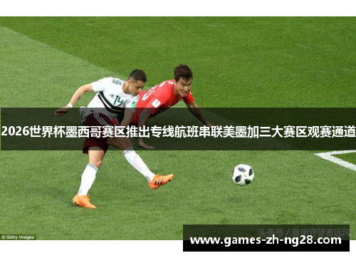 2026世界杯墨西哥赛区推出专线航班串联美墨加三大赛区观赛通道