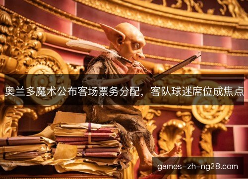 奥兰多魔术公布客场票务分配，客队球迷席位成焦点